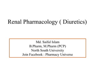 Renal Pharmacology ( Diuretics)
Md. Saiful Islam
B.Pharm, M.Pharm (PCP)
North South University
Join Facebook : Pharmacy Universe
 