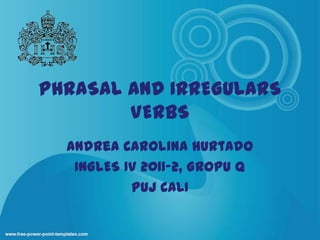 PHRASAL AND IRREGULARS VERBS  Andrea Carolina Hurtado INGLES IV 2011-2, GROPU Q PUJ CALI 