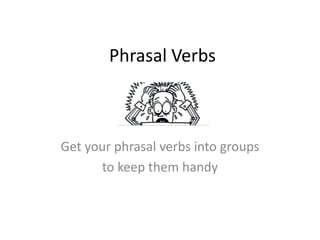 Phrasal Verbs



Get your phrasal verbs into groups
      to keep them handy
 