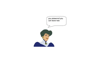 you answered you can leave now 