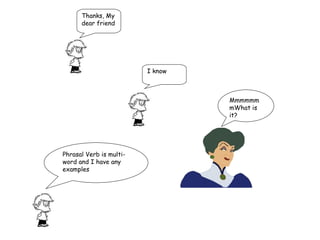 Thanks, My dear friend  I know  MmmmmmmWhat is it? Phrasal Verb is multi-word and I have any examples 