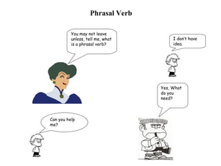 You may not leave unless, tell me, what is a phrasal verb? I don’t have idea.  Can you help me? Yes, What do you need? Phrasal Verb 