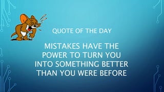 QUOTE OF THE DAY
MISTAKES HAVE THE
POWER TO TURN YOU
INTO SOMETHING BETTER
THAN YOU WERE BEFORE
 