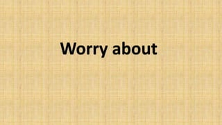 Worry about
 