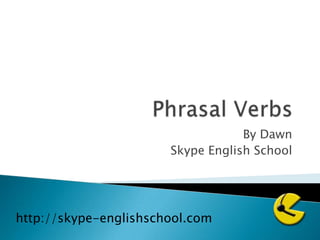 Phrasal Verbs By Dawn Skype English School http://skype-englishschool.com 