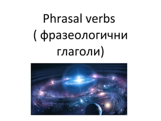 Phrasal verbs   ( фразеологични глаголи) 