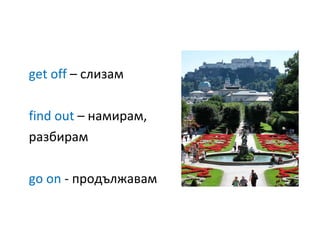 get off  –  слизам  find out  –  намирам,  разбирам go on  -  продължавам 