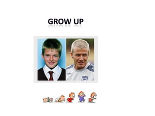 Grow up