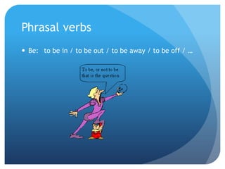 Phrasalverbs Be: to be in / to be out / to be away / to be off / … 