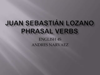 JUAN SEBASTIÁN LOZANOPHRASAL VERBS  ENGLISH 4S ANDRES NARVAEZ 