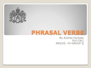 PHRASAL VERBS By Andrea Hurtado PUJ CALI INGLES –IV-GROUP Q 