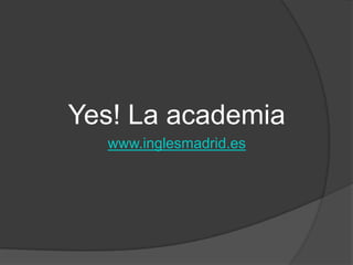 Yes! La academia
  www.inglesmadrid.es
 