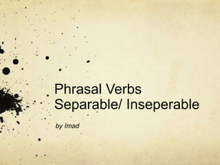 Phrasal Verbs
Separable/ Inseperable

 