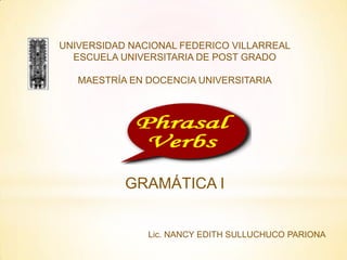 UNIVERSIDAD NACIONAL FEDERICO VILLARREAL
  ESCUELA UNIVERSITARIA DE POST GRADO

   MAESTRÍA EN DOCENCIA UNIVERSITARIA




           GRAMÁTICA I


               Lic. NANCY EDITH SULLUCHUCO PARIONA
 