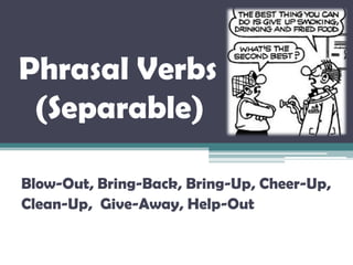 Phrasal Verbs
 (Separable)

Blow-Out, Bring-Back, Bring-Up, Cheer-Up,
Clean-Up, Give-Away, Help-Out
 