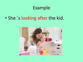 Example
• She ´s looking after the kid.
 