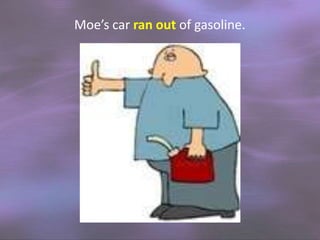 Moe’s car ran out of gasoline.

 