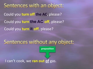 Could you turn off the AC, please?
Could you turn the AC off, please?
Could you turn it off, please?

preposition

I can’t cook, we ran out of gas.

 