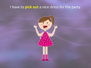 I have to pick out a nice dress for the party.

 