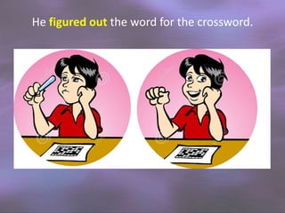 He figured out the word for the crossword.

 