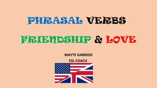 PHRASAL VERBS
FRIENDSHIP & LOVE
MAYTE GARRIDO
ESL COACH
 