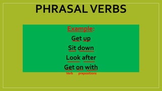 PHRASAL VERBS 
Example: 
Get up 
Sit down 
Look after 
Get on with 
Verb prepositions 
 