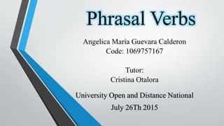 Phrasal Verbs
University Open and Distance National
July 26Th 2015
Angelica María Guevara Calderon
Code: 1069757167
Tutor:
Cristina Otalora
 