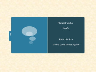 Phrasal Verbs
UNAD
ENGLISH B1+
Martha Lucia Muñoz Aguirre
 