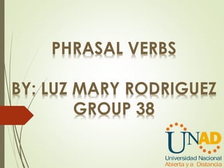 PHRASAL VERBS
BY: LUZ MARY RODRIGUEZ
GROUP 38
 