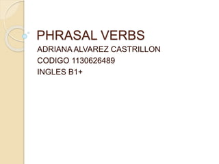 PHRASAL VERBS
ADRIANA ALVAREZ CASTRILLON
CODIGO 1130626489
INGLES B1+
 