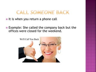  It is when you return a phone call
 Example: She called the company back but the
offices were closed for the weekend.
 