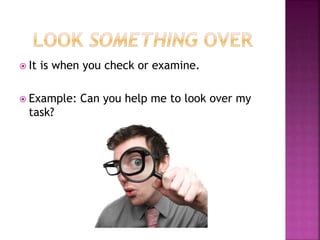  It is when you check or examine.
 Example: Can you help me to look over my
task?
 