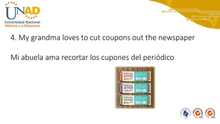 4. My grandma loves to cut coupons out the newspaper
Mi abuela ama recortar los cupones del periódico