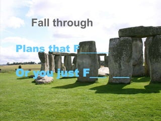 Plans that F______
Or you just F___ ___
Fall through
 