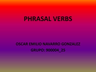 PHRASAL VERBS
OSCAR EMILIO NAVARRO GONZALEZ
GRUPO: 900004_25
 