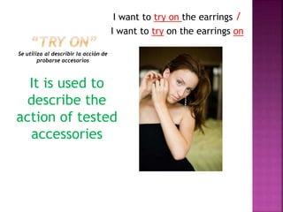 Se utiliza al describir la acción de
probarse accesorios
I want to try on the earrings /
I want to try on the earrings on
It is used to
describe the
action of tested
accessories
 