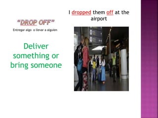 Entregar algo o llevar a alguien
I dropped them off at the
airport
Deliver
something or
bring someone
 