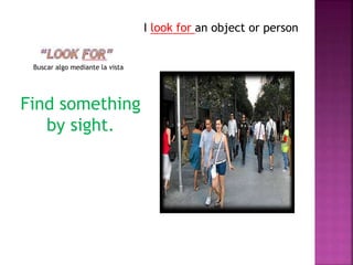 Buscar algo mediante la vista
I look for an object or person
Find something
by sight.
 