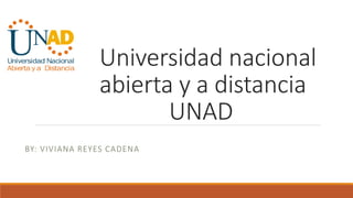 Universidad nacional
abierta y a distancia
UNAD
BY: VIVIANA REYES CADENA
 