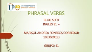 PHRASAL VERBS
BLOG SPOT
INGLES B1 +
MARISOL ANDREA FONSECA CORREDOR
1053609013
GRUPO: 41
 