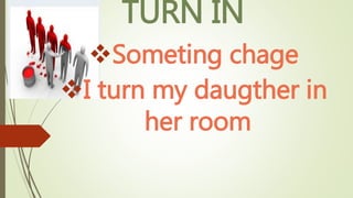 TURN IN
Someting chage
I turn my daugther in
her room