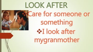 LOOK AFTER
Care for someone or
something
I look after
mygranmother