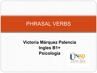 Victoria Márquez Palencia
Ingles B1+
Psicología
PHRASAL VERBS
 