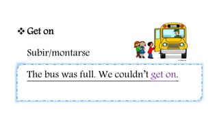 Get on
Subir/montarse
The bus was full. We couldn’t get on.
 