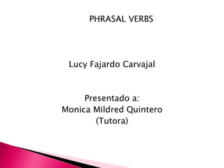 PHRASAL VERBS
Lucy Fajardo Carvajal
Presentado a:
Monica Mildred Quintero
(Tutora)
 