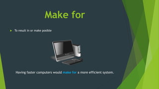 Make for
 To result in or make posible
Having faster computers would make for a more efficient system.
 