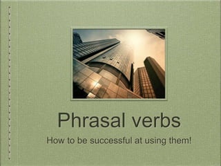 Phrasal verbs
How to be successful at using them!
 