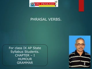 PHRASAL VERBS.
For class IX AP State
Syllabus Students.
CHAPTER – I
HUMOUR
GRAMMAR
 