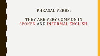 PHRASAL VERBS:
THEY ARE VERY COMMON IN
SPOKEN AND INFORMAL ENGLISH.
 