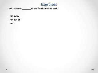 Exercises
49
10. I have to _______ to the finish line and back.
run away
run out of
run
 